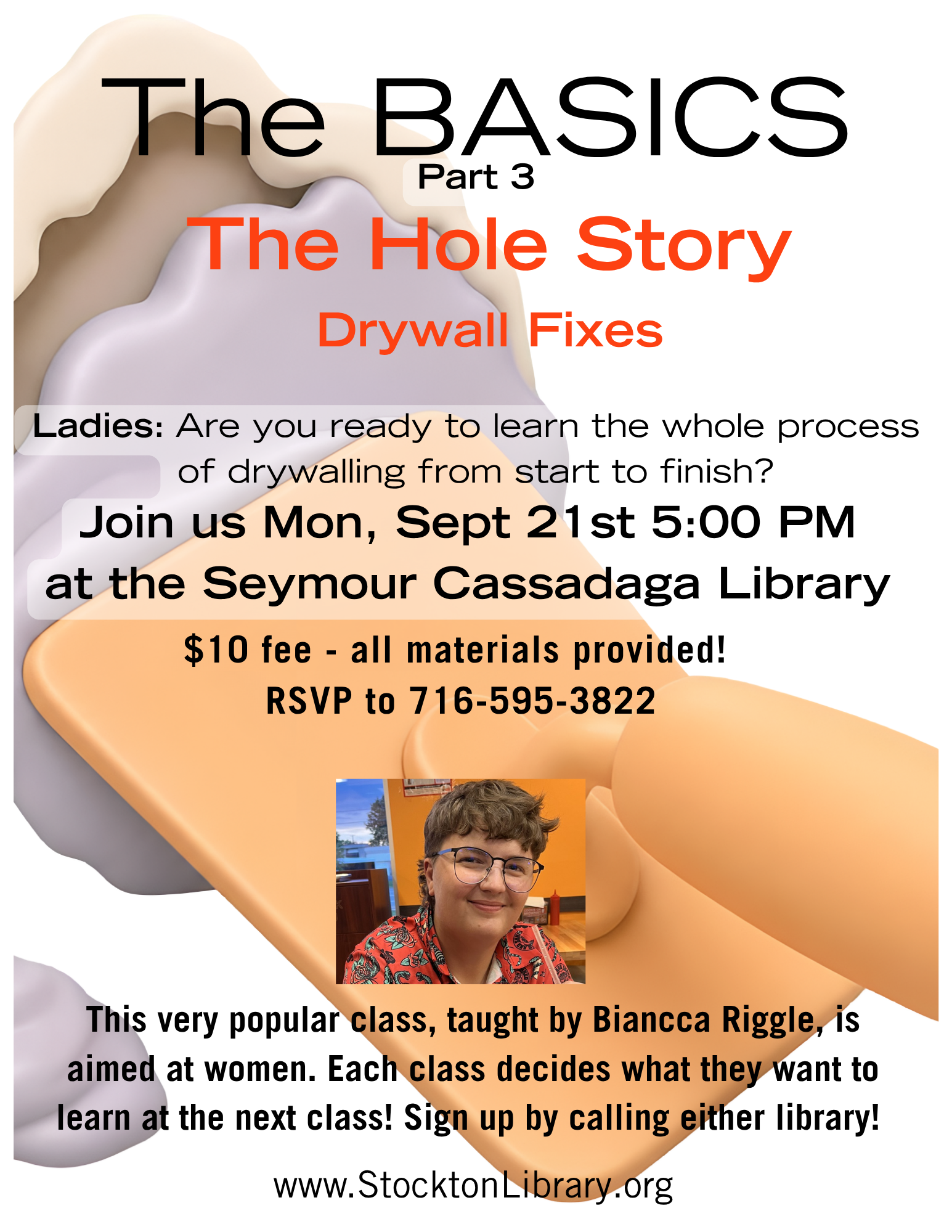 Flyer for The Basics part 3- The Hole Story Drywall Fixes. Join teacher, Biancca Riggle for a class on drywall at the Seymour Cassadaga. This is a class for women who want to learn about home repairs. The class materials are $10. Please RSVP to 716-595-3822. 